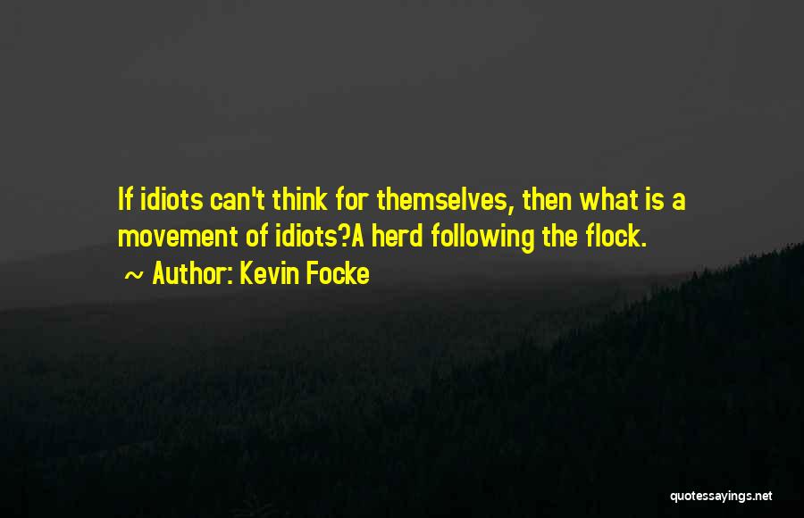 Kevin Focke Quotes: If Idiots Can't Think For Themselves, Then What Is A Movement Of Idiots?a Herd Following The Flock.