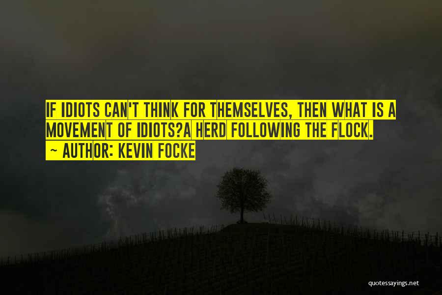 Kevin Focke Quotes: If Idiots Can't Think For Themselves, Then What Is A Movement Of Idiots?a Herd Following The Flock.