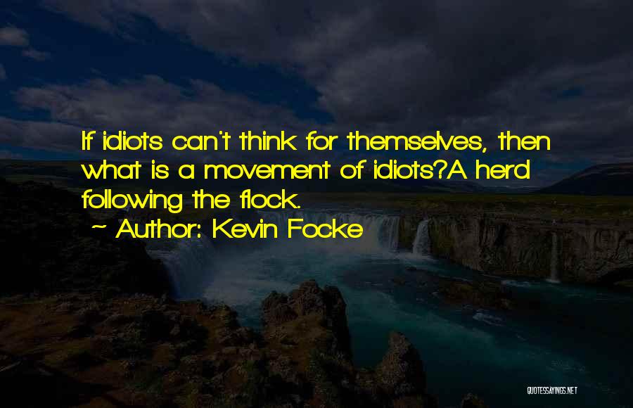 Kevin Focke Quotes: If Idiots Can't Think For Themselves, Then What Is A Movement Of Idiots?a Herd Following The Flock.