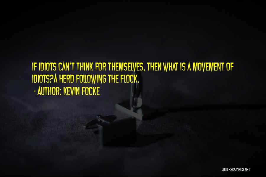 Kevin Focke Quotes: If Idiots Can't Think For Themselves, Then What Is A Movement Of Idiots?a Herd Following The Flock.