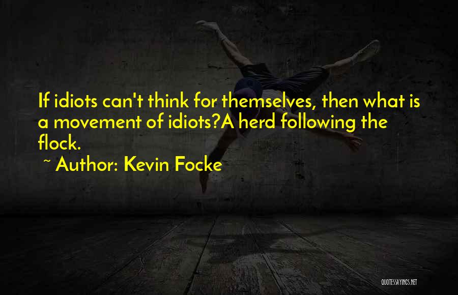 Kevin Focke Quotes: If Idiots Can't Think For Themselves, Then What Is A Movement Of Idiots?a Herd Following The Flock.