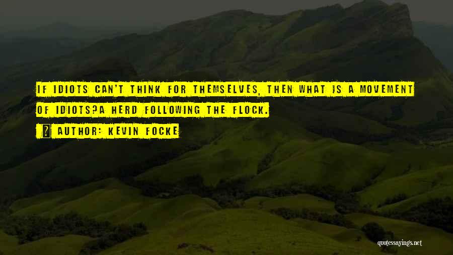 Kevin Focke Quotes: If Idiots Can't Think For Themselves, Then What Is A Movement Of Idiots?a Herd Following The Flock.