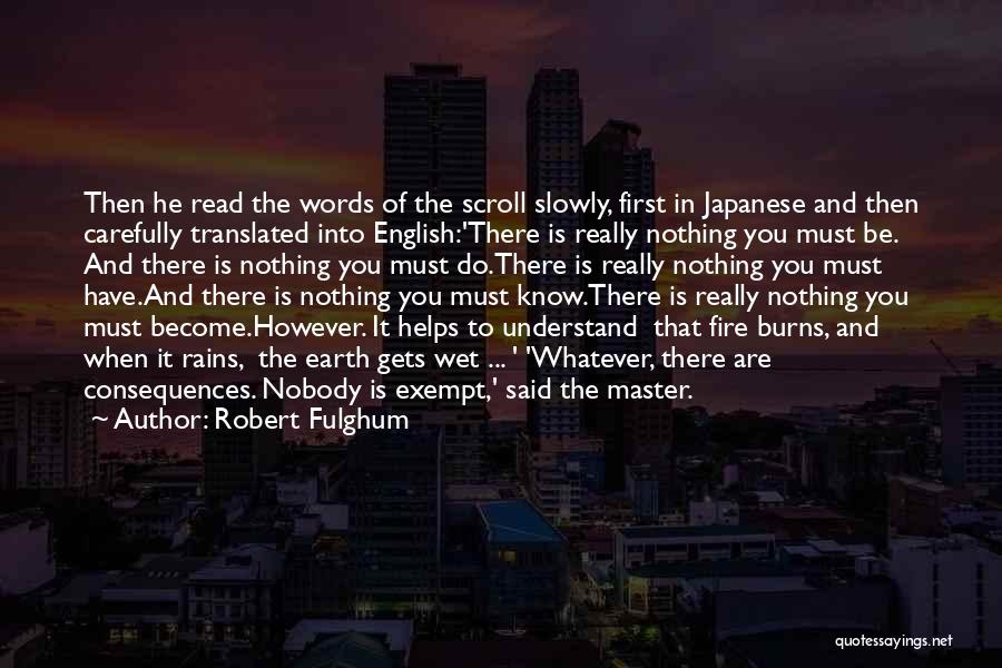 Robert Fulghum Quotes: Then He Read The Words Of The Scroll Slowly, First In Japanese And Then Carefully Translated Into English:'there Is Really