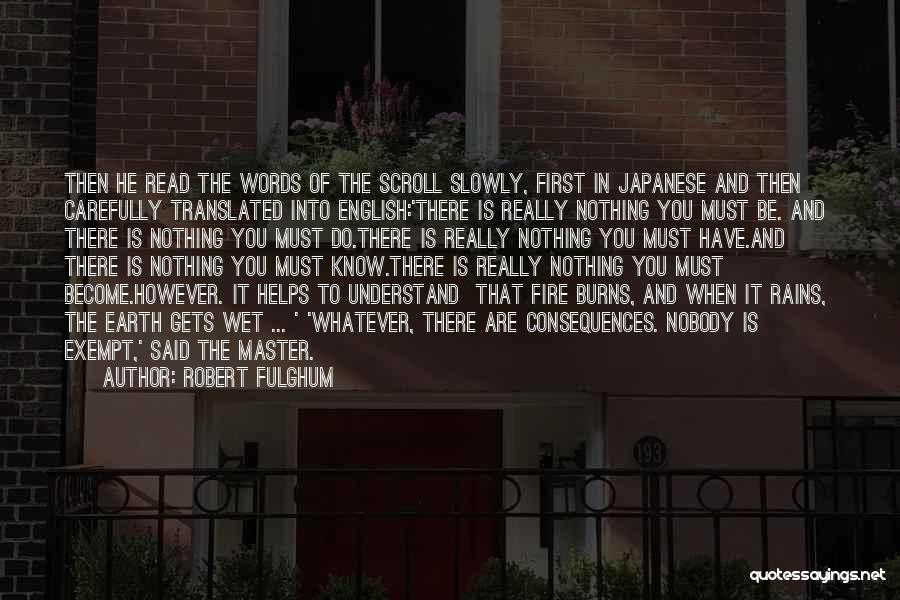 Robert Fulghum Quotes: Then He Read The Words Of The Scroll Slowly, First In Japanese And Then Carefully Translated Into English:'there Is Really