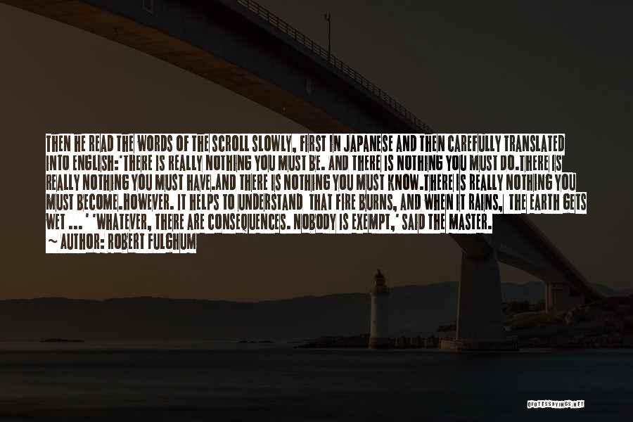 Robert Fulghum Quotes: Then He Read The Words Of The Scroll Slowly, First In Japanese And Then Carefully Translated Into English:'there Is Really