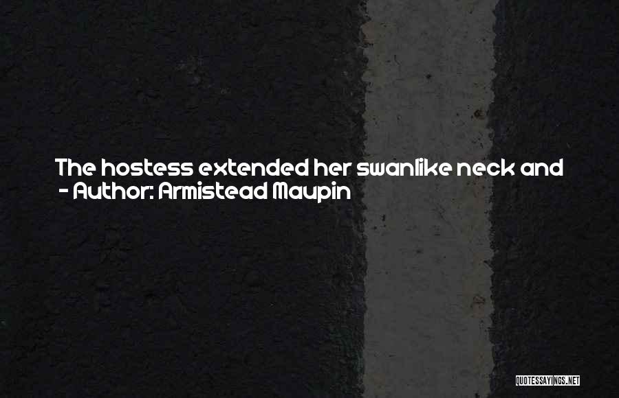 Armistead Maupin Quotes: The Hostess Extended Her Swanlike Neck And Opened Her Mouth To The Fullest. Aaaahhhaaaahhhhheeeeaaaahhhh!somewhere In The Depths Of The Pine