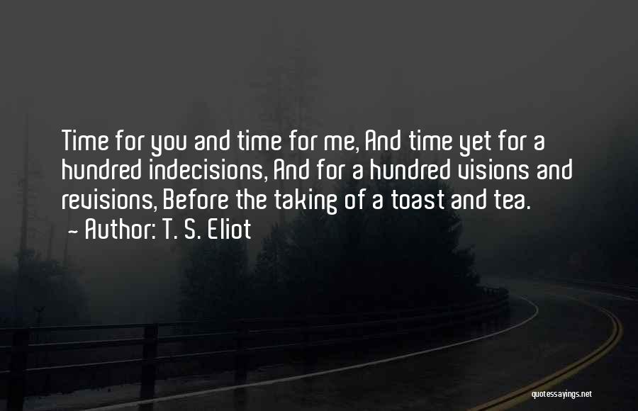 T. S. Eliot Quotes: Time For You And Time For Me, And Time Yet For A Hundred Indecisions, And For A Hundred Visions And