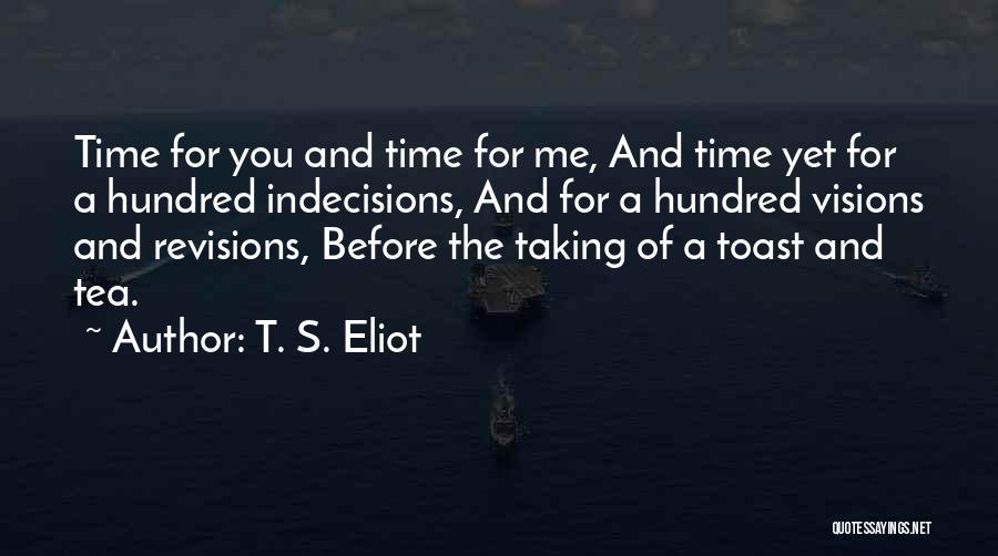 T. S. Eliot Quotes: Time For You And Time For Me, And Time Yet For A Hundred Indecisions, And For A Hundred Visions And