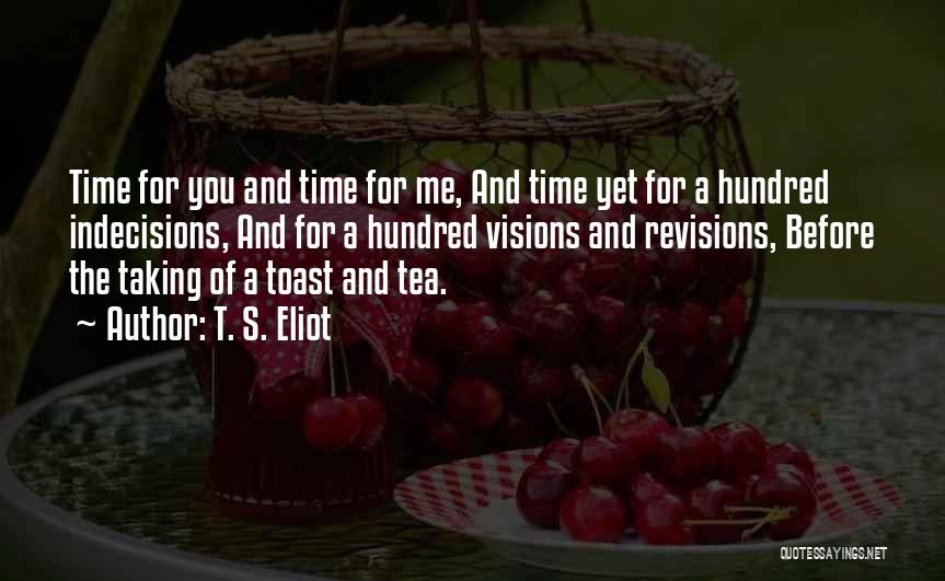 T. S. Eliot Quotes: Time For You And Time For Me, And Time Yet For A Hundred Indecisions, And For A Hundred Visions And