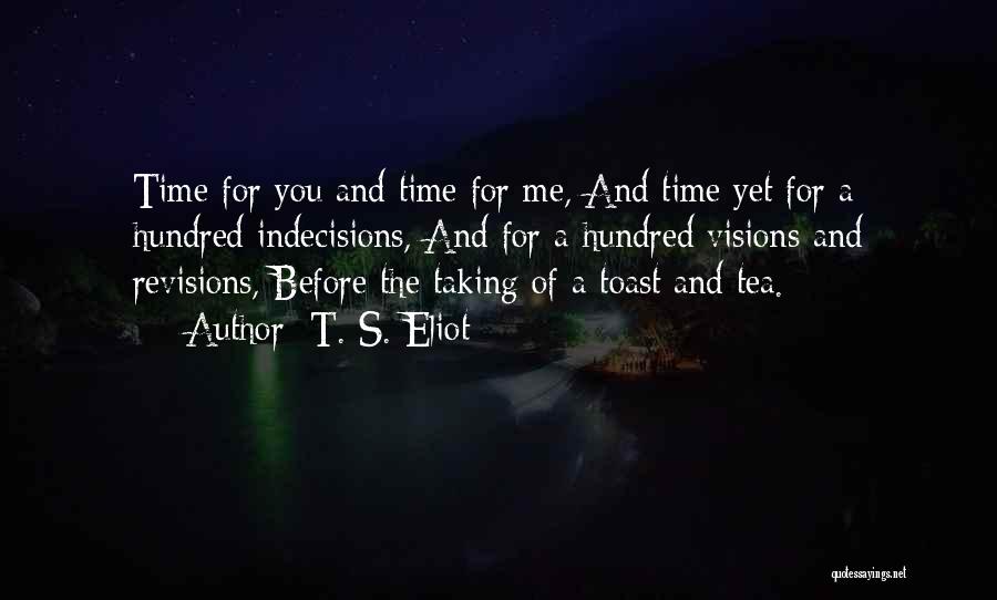 T. S. Eliot Quotes: Time For You And Time For Me, And Time Yet For A Hundred Indecisions, And For A Hundred Visions And