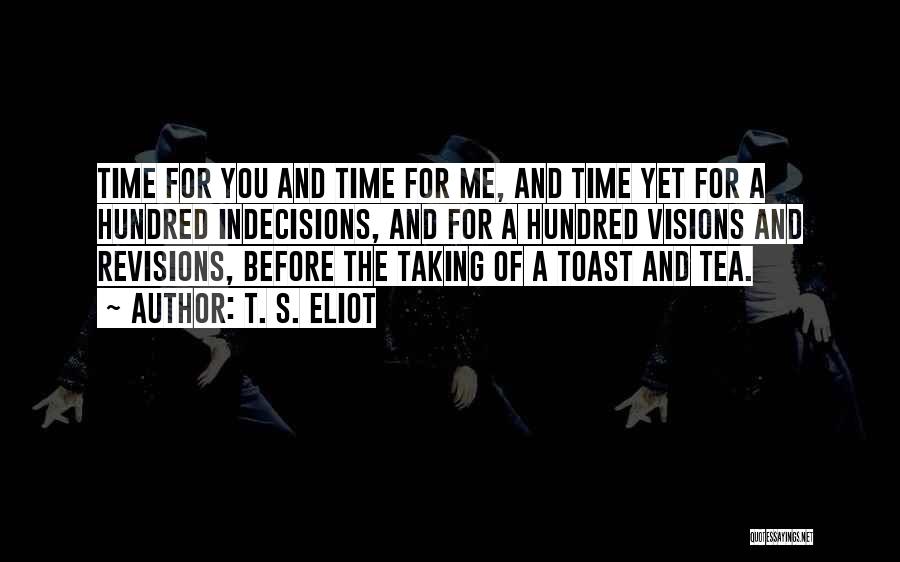 T. S. Eliot Quotes: Time For You And Time For Me, And Time Yet For A Hundred Indecisions, And For A Hundred Visions And