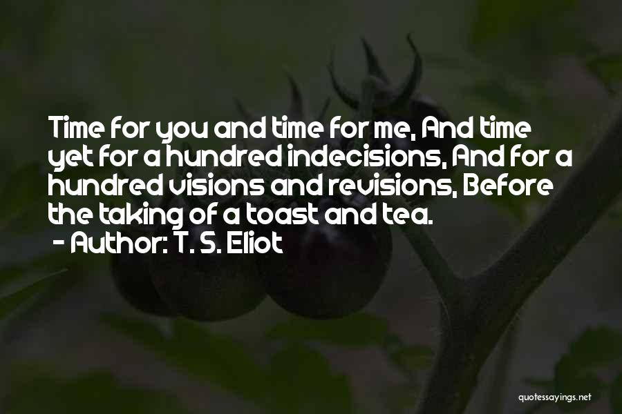 T. S. Eliot Quotes: Time For You And Time For Me, And Time Yet For A Hundred Indecisions, And For A Hundred Visions And