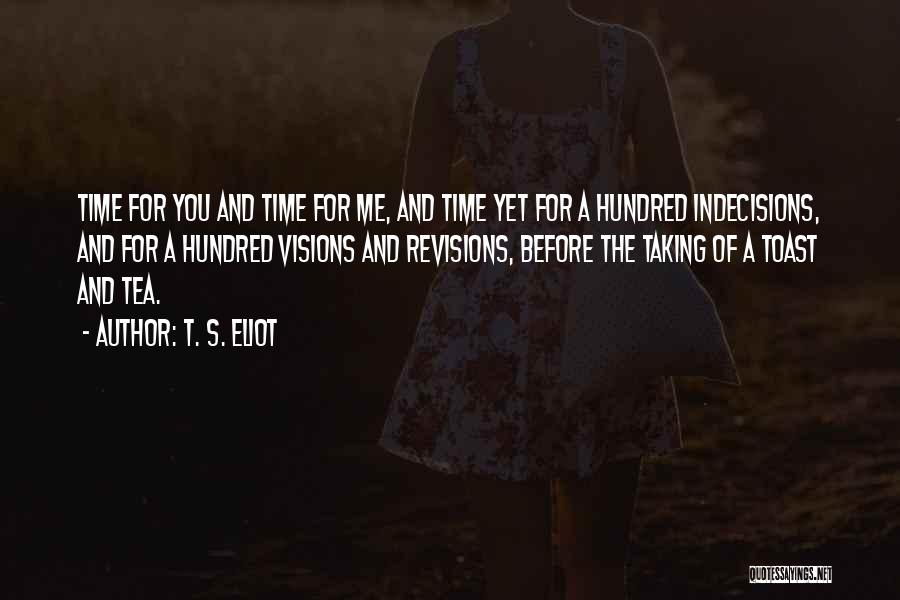 T. S. Eliot Quotes: Time For You And Time For Me, And Time Yet For A Hundred Indecisions, And For A Hundred Visions And
