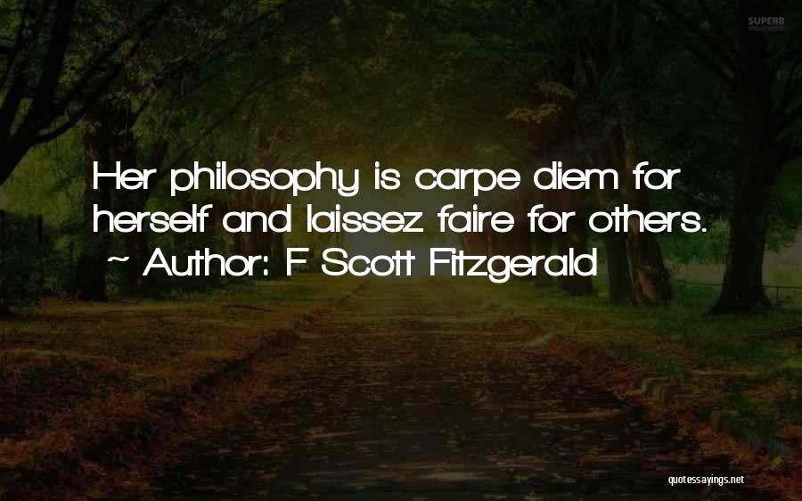 F Scott Fitzgerald Quotes: Her Philosophy Is Carpe Diem For Herself And Laissez Faire For Others.