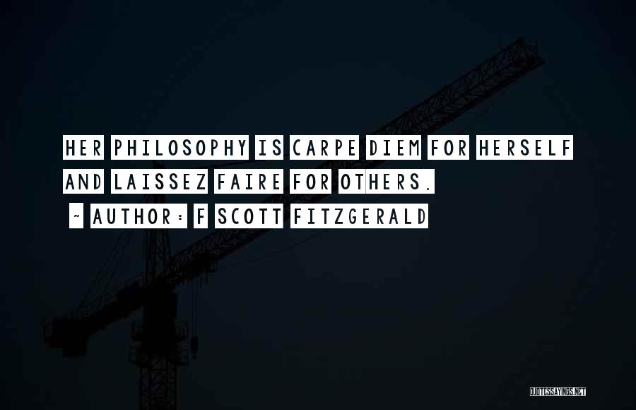F Scott Fitzgerald Quotes: Her Philosophy Is Carpe Diem For Herself And Laissez Faire For Others.