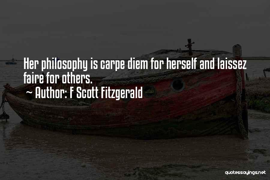 F Scott Fitzgerald Quotes: Her Philosophy Is Carpe Diem For Herself And Laissez Faire For Others.