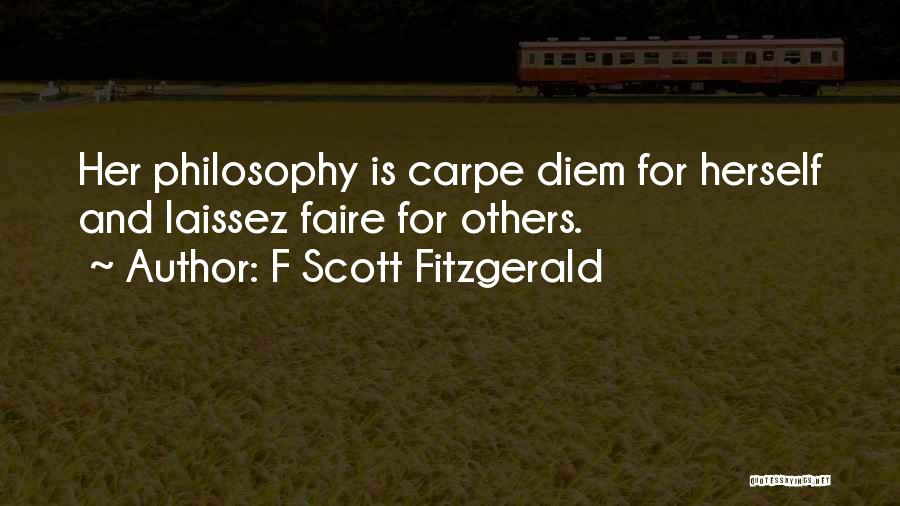 F Scott Fitzgerald Quotes: Her Philosophy Is Carpe Diem For Herself And Laissez Faire For Others.