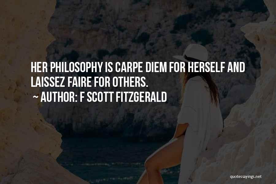 F Scott Fitzgerald Quotes: Her Philosophy Is Carpe Diem For Herself And Laissez Faire For Others.