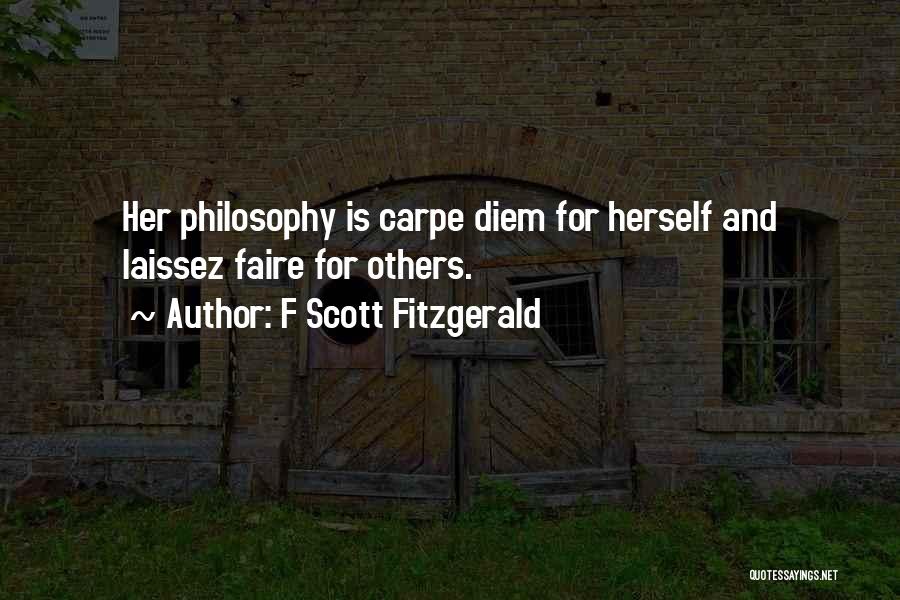 F Scott Fitzgerald Quotes: Her Philosophy Is Carpe Diem For Herself And Laissez Faire For Others.