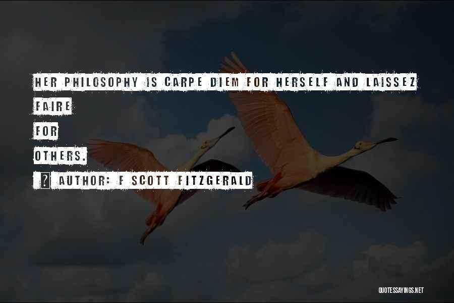 F Scott Fitzgerald Quotes: Her Philosophy Is Carpe Diem For Herself And Laissez Faire For Others.