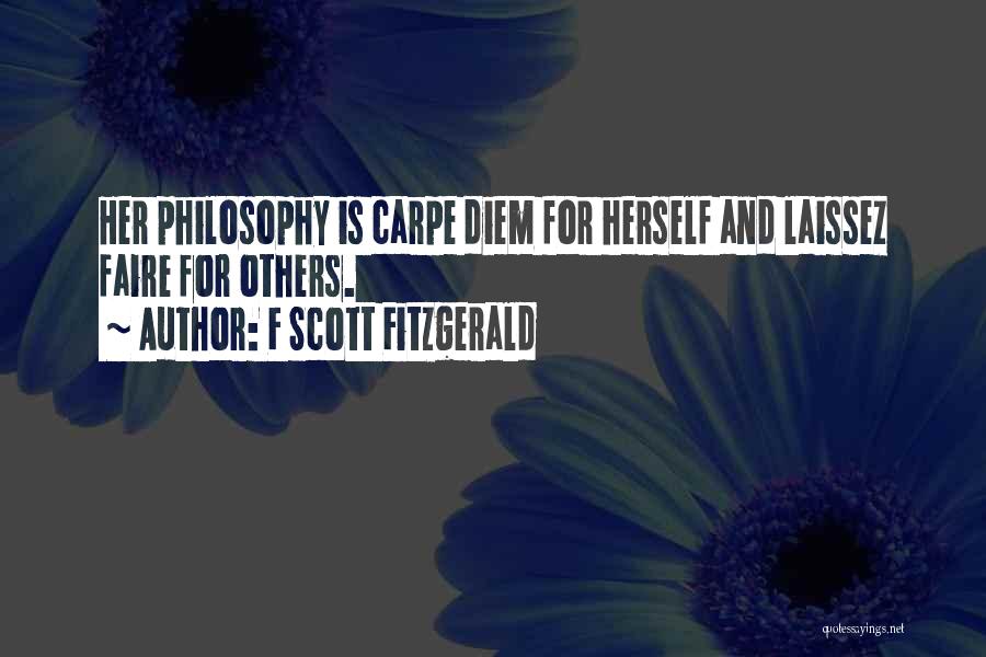 F Scott Fitzgerald Quotes: Her Philosophy Is Carpe Diem For Herself And Laissez Faire For Others.