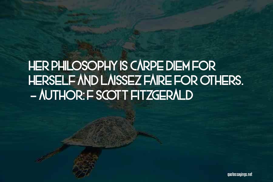 F Scott Fitzgerald Quotes: Her Philosophy Is Carpe Diem For Herself And Laissez Faire For Others.