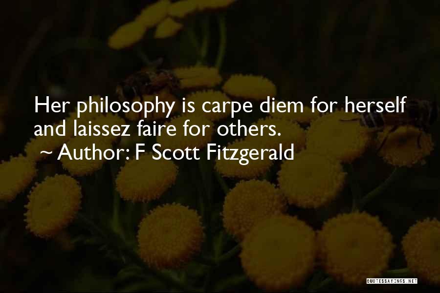 F Scott Fitzgerald Quotes: Her Philosophy Is Carpe Diem For Herself And Laissez Faire For Others.