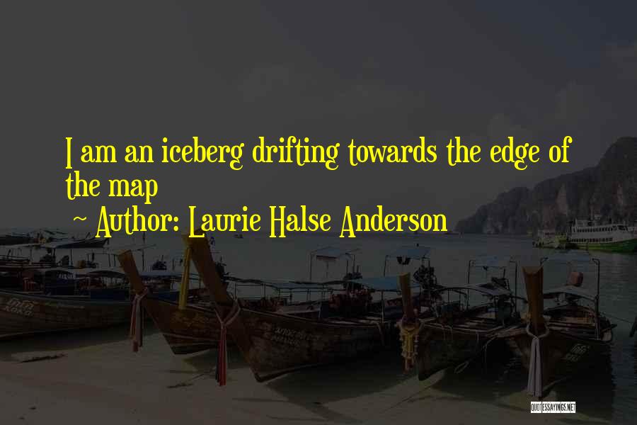 Laurie Halse Anderson Quotes: I Am An Iceberg Drifting Towards The Edge Of The Map