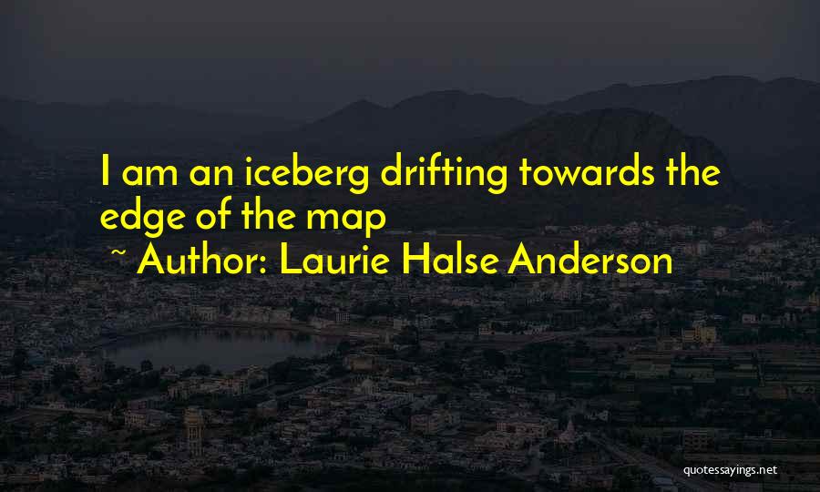 Laurie Halse Anderson Quotes: I Am An Iceberg Drifting Towards The Edge Of The Map