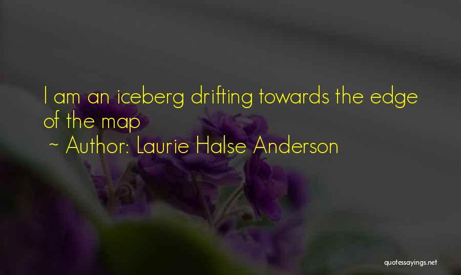 Laurie Halse Anderson Quotes: I Am An Iceberg Drifting Towards The Edge Of The Map