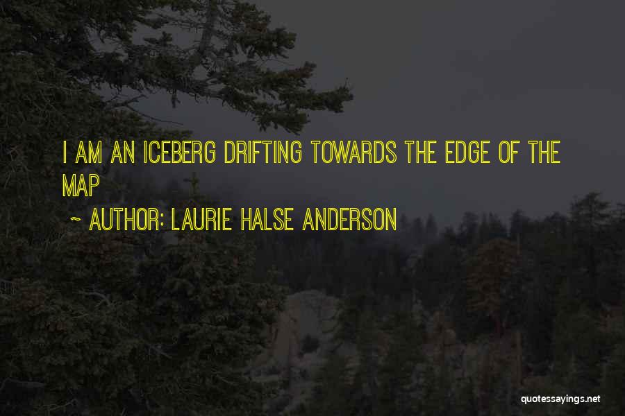 Laurie Halse Anderson Quotes: I Am An Iceberg Drifting Towards The Edge Of The Map