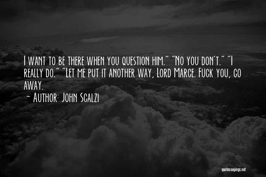 John Scalzi Quotes: I Want To Be There When You Question Him. No You Don't. I Really Do. Let Me Put It Another