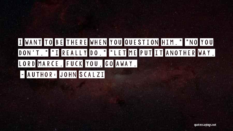 John Scalzi Quotes: I Want To Be There When You Question Him. No You Don't. I Really Do. Let Me Put It Another