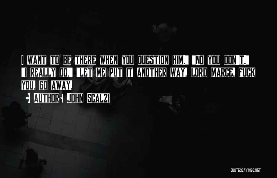 John Scalzi Quotes: I Want To Be There When You Question Him. No You Don't. I Really Do. Let Me Put It Another