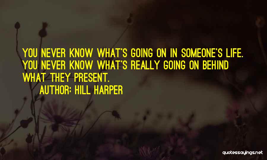 Hill Harper Quotes: You Never Know What's Going On In Someone's Life. You Never Know What's Really Going On Behind What They Present.