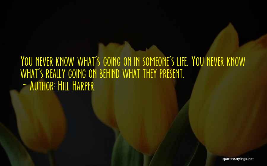 Hill Harper Quotes: You Never Know What's Going On In Someone's Life. You Never Know What's Really Going On Behind What They Present.