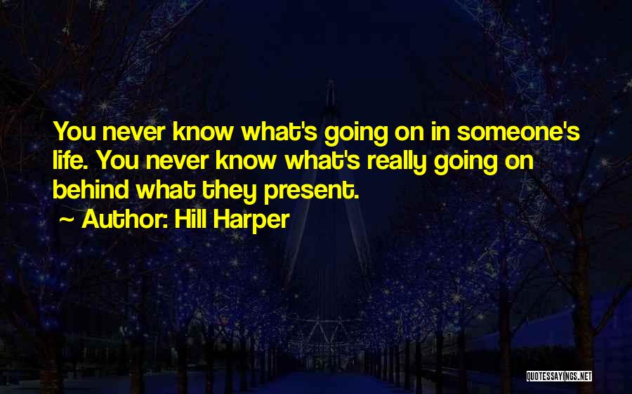 Hill Harper Quotes: You Never Know What's Going On In Someone's Life. You Never Know What's Really Going On Behind What They Present.