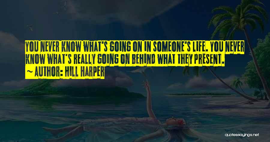 Hill Harper Quotes: You Never Know What's Going On In Someone's Life. You Never Know What's Really Going On Behind What They Present.