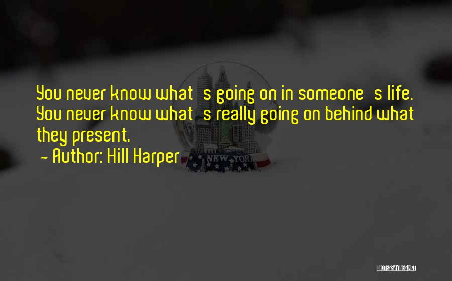Hill Harper Quotes: You Never Know What's Going On In Someone's Life. You Never Know What's Really Going On Behind What They Present.