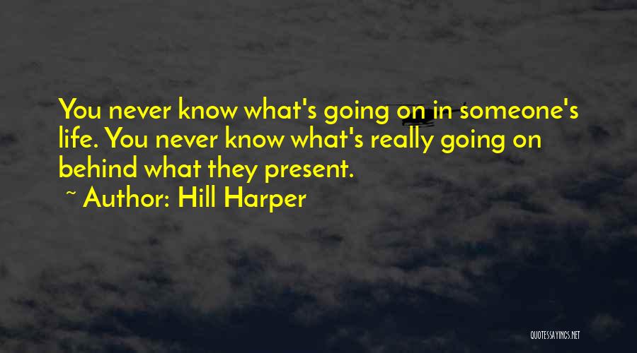 Hill Harper Quotes: You Never Know What's Going On In Someone's Life. You Never Know What's Really Going On Behind What They Present.