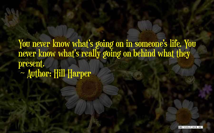 Hill Harper Quotes: You Never Know What's Going On In Someone's Life. You Never Know What's Really Going On Behind What They Present.
