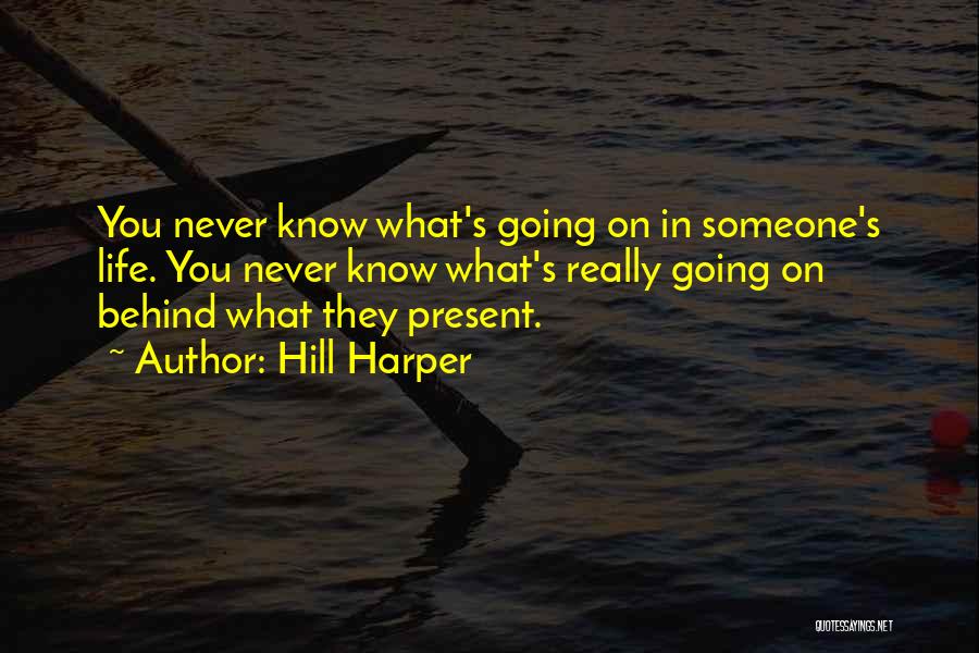 Hill Harper Quotes: You Never Know What's Going On In Someone's Life. You Never Know What's Really Going On Behind What They Present.