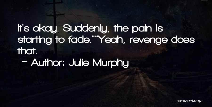 Julie Murphy Quotes: It's Okay. Suddenly, The Pain Is Starting To Fade.yeah, Revenge Does That.