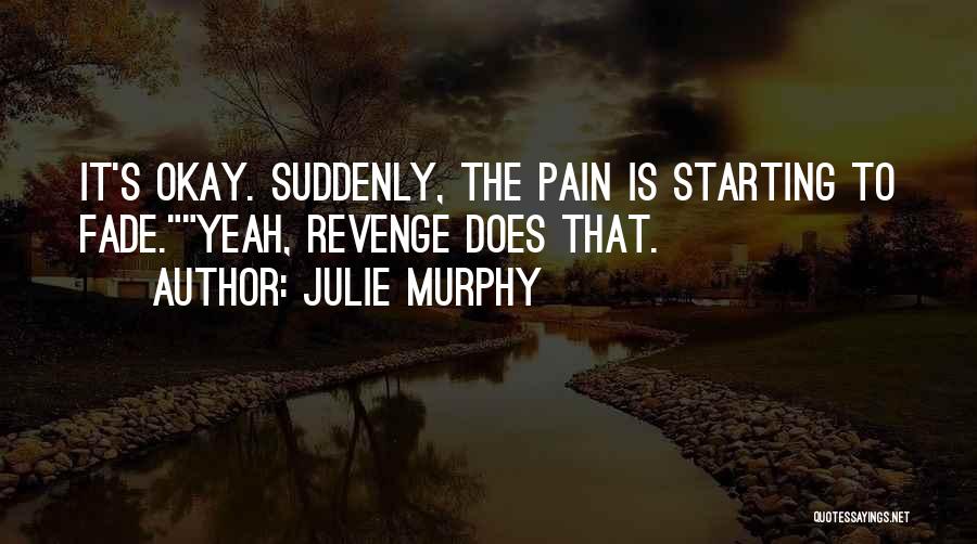 Julie Murphy Quotes: It's Okay. Suddenly, The Pain Is Starting To Fade.yeah, Revenge Does That.