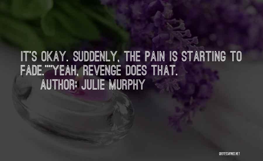 Julie Murphy Quotes: It's Okay. Suddenly, The Pain Is Starting To Fade.yeah, Revenge Does That.