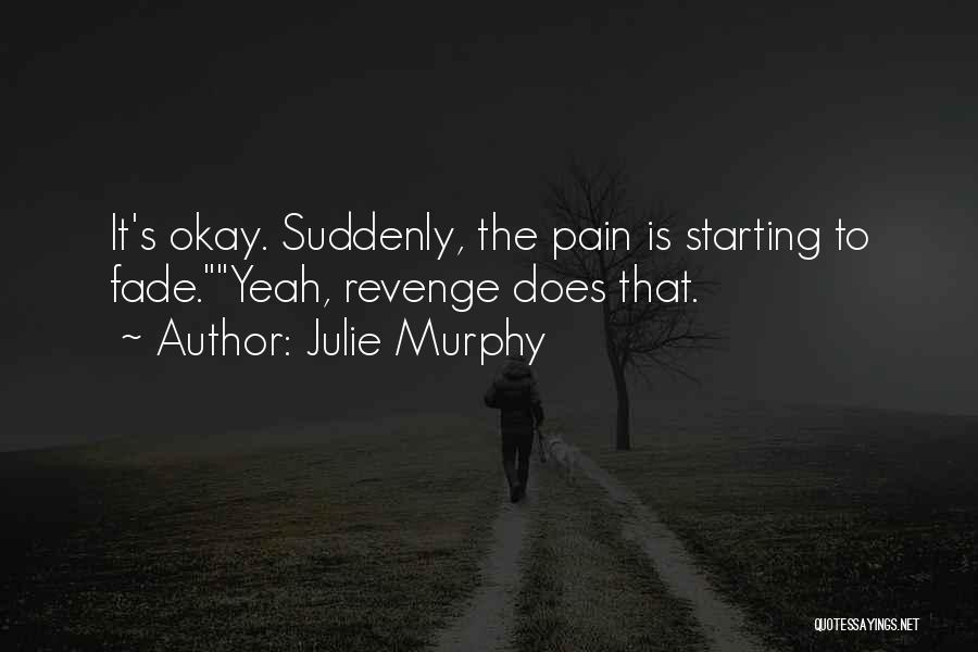 Julie Murphy Quotes: It's Okay. Suddenly, The Pain Is Starting To Fade.yeah, Revenge Does That.