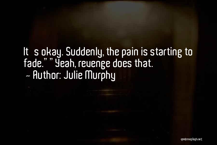 Julie Murphy Quotes: It's Okay. Suddenly, The Pain Is Starting To Fade.yeah, Revenge Does That.