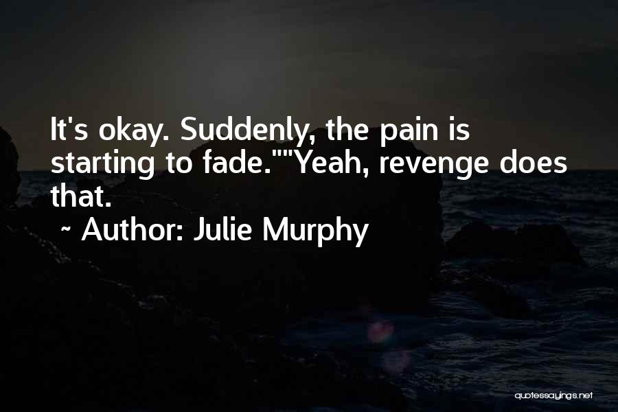 Julie Murphy Quotes: It's Okay. Suddenly, The Pain Is Starting To Fade.yeah, Revenge Does That.