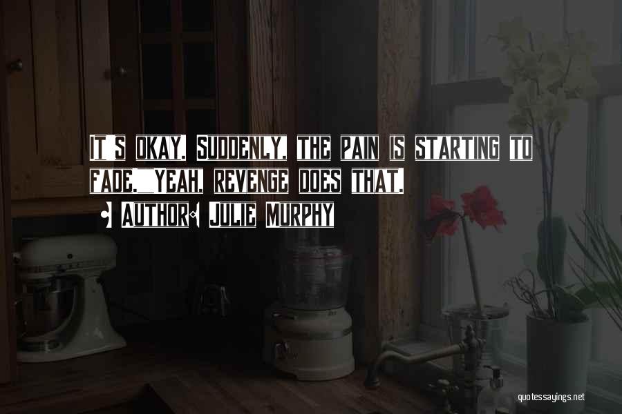 Julie Murphy Quotes: It's Okay. Suddenly, The Pain Is Starting To Fade.yeah, Revenge Does That.