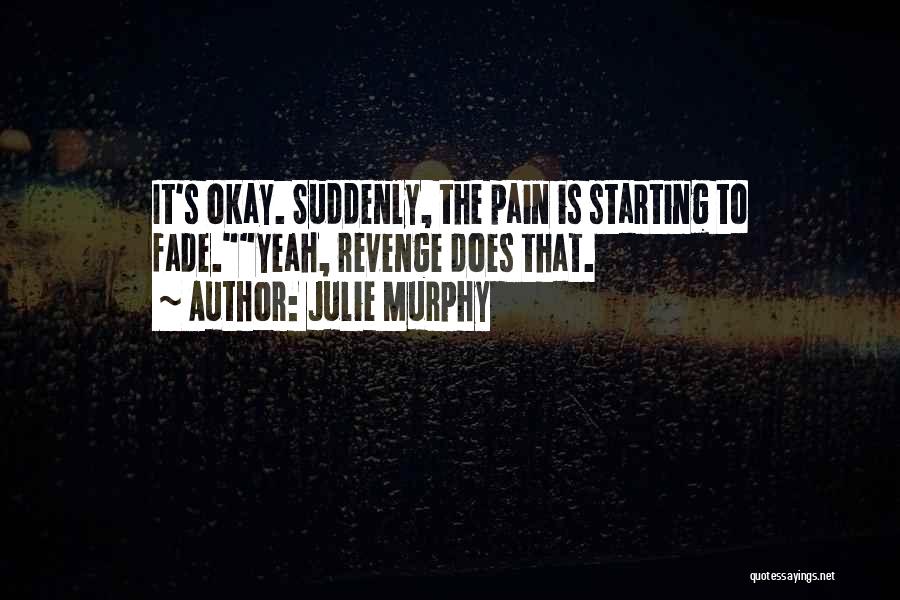 Julie Murphy Quotes: It's Okay. Suddenly, The Pain Is Starting To Fade.yeah, Revenge Does That.